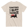 Sometimes I Burn Things T-Shirt