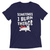 Sometimes I Burn Things T-Shirt
